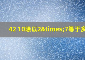 42 10除以2×7等于多少